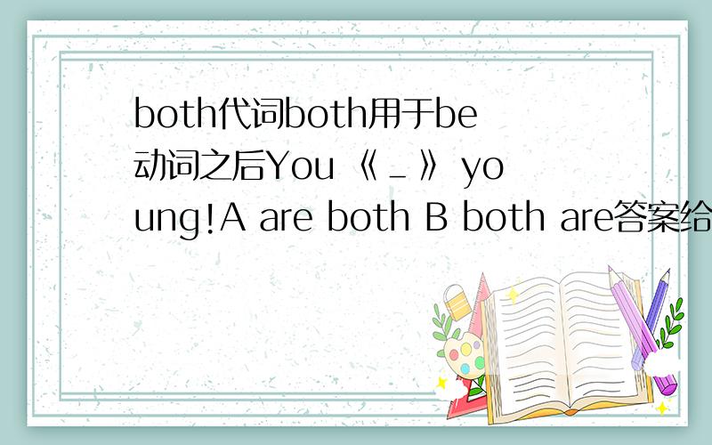 both代词both用于be动词之后You 《＿》 young!A are both B both are答案给的A.B