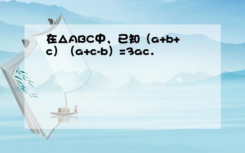 在△ABC中，已知（a+b+c）（a+c-b）=3ac．