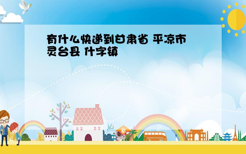 有什么快递到甘肃省 平凉市 灵台县 什字镇