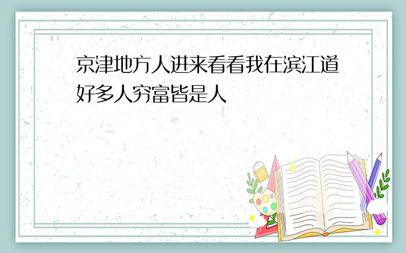 京津地方人进来看看我在滨江道好多人穷富皆是人