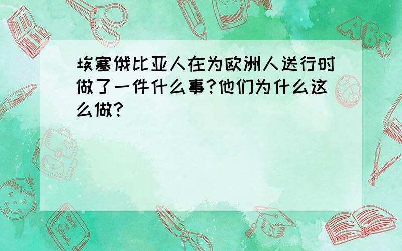 埃塞俄比亚人在为欧洲人送行时做了一件什么事?他们为什么这么做?