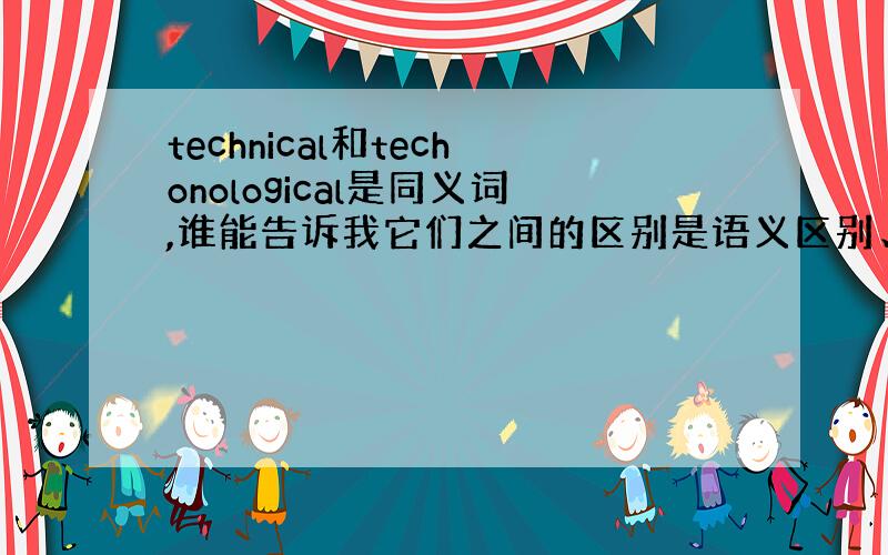 technical和techonological是同义词,谁能告诉我它们之间的区别是语义区别、语用区别还是词源不同?