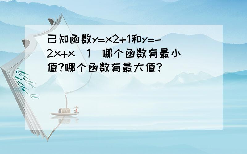 已知函数y=x2+1和y=-2x+x（1）哪个函数有最小值?哪个函数有最大值?