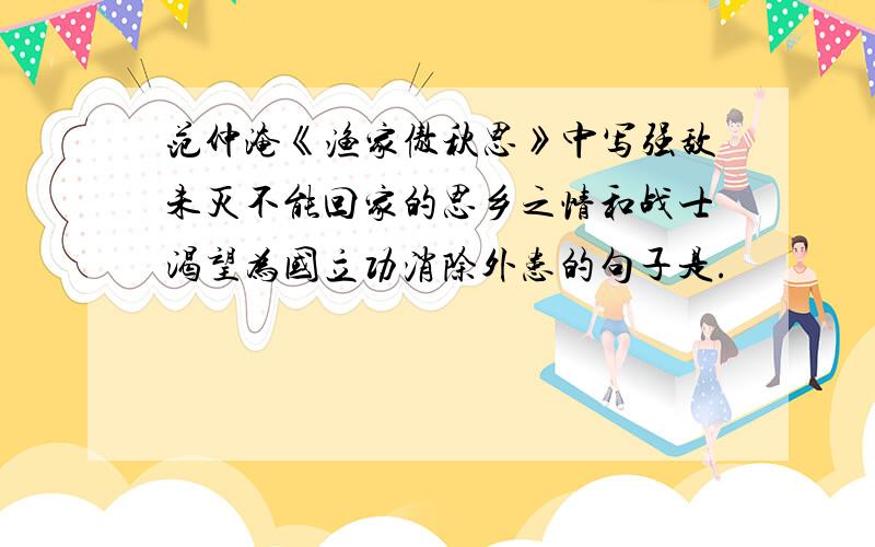 范仲淹《渔家傲秋思》中写强敌未灭不能回家的思乡之情和战士渴望为国立功消除外患的句子是.