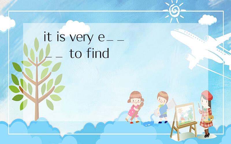 it is very e____ to find