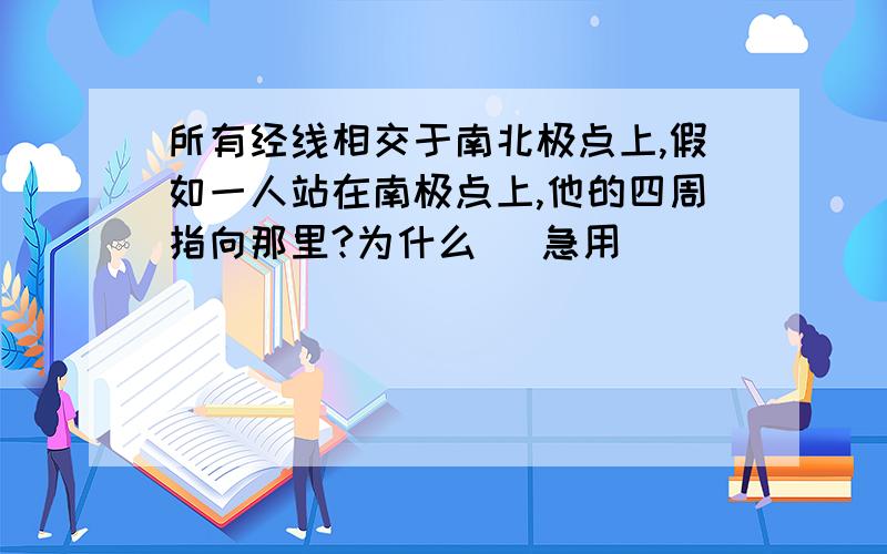 所有经线相交于南北极点上,假如一人站在南极点上,他的四周指向那里?为什么 （急用 ）