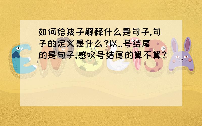 如何给孩子解释什么是句子,句子的定义是什么?以..号结尾的是句子,感叹号结尾的算不算?