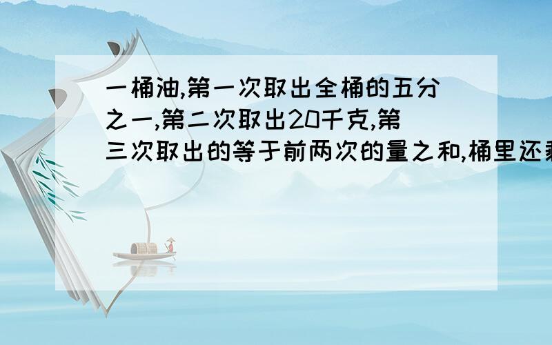 一桶油,第一次取出全桶的五分之一,第二次取出20千克,第三次取出的等于前两次的量之和,桶里还剩8千克油