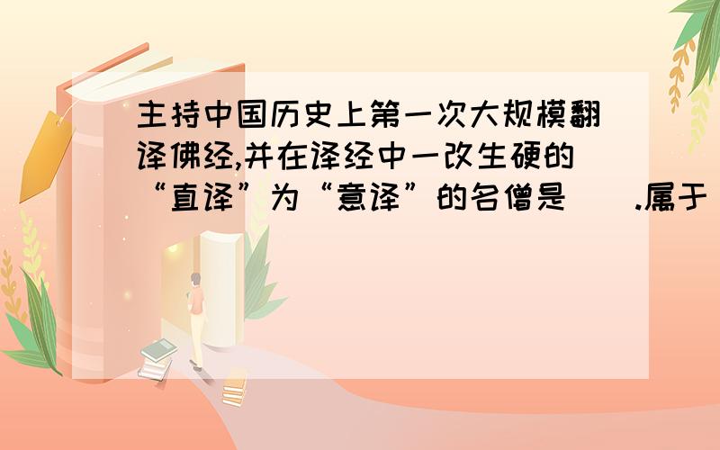 主持中国历史上第一次大规模翻译佛经,并在译经中一改生硬的“直译”为“意译”的名僧是（）.属于