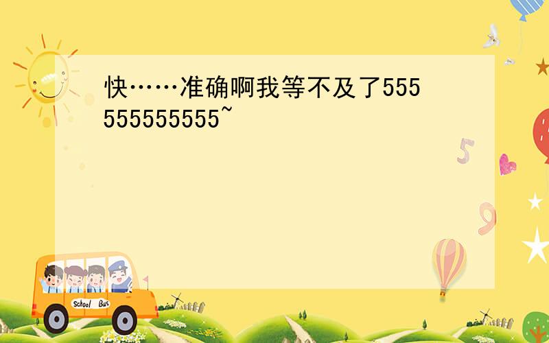 快……准确啊我等不及了555555555555~