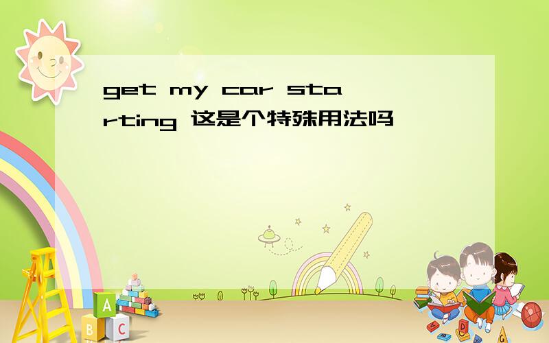 get my car starting 这是个特殊用法吗