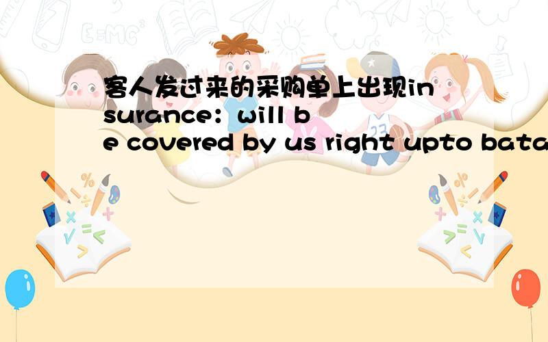 客人发过来的采购单上出现insurance：will be covered by us right upto batap