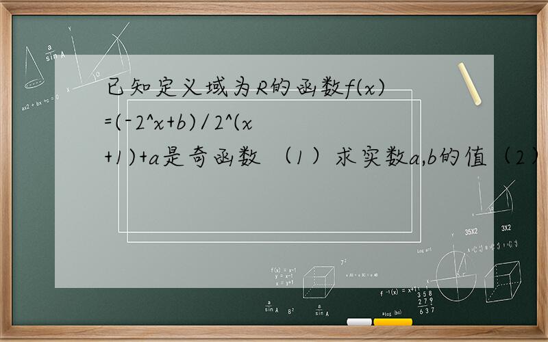 已知定义域为R的函数f(x)=(-2^x+b)/2^(x+1)+a是奇函数 （1）求实数a,b的值（2）求证：函数f(x