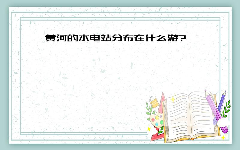 黄河的水电站分布在什么游?