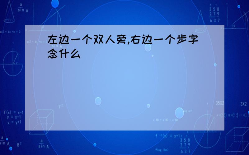 左边一个双人旁,右边一个步字念什么