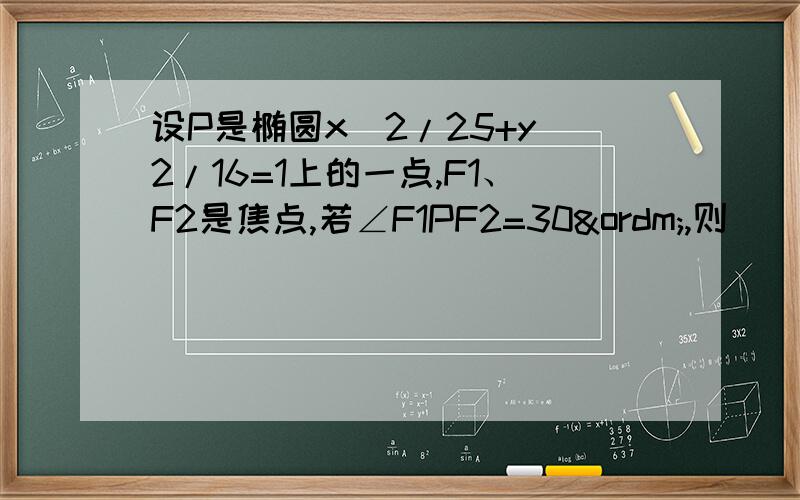 设P是椭圆x^2/25+y^2/16=1上的一点,F1、F2是焦点,若∠F1PF2=30º,则