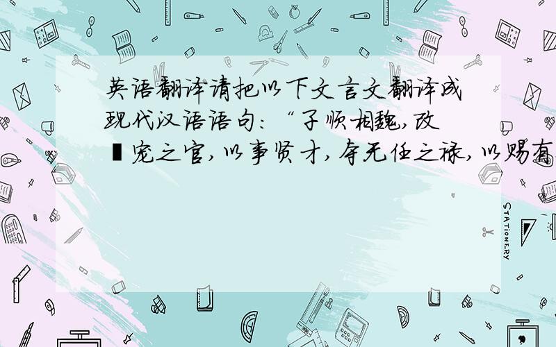 英语翻译请把以下文言文翻译成现代汉语语句：“子顺相魏,改嬖宠之官,以事贤才,夺无任之禄,以赐有功.以上文言文出自《孔丛子