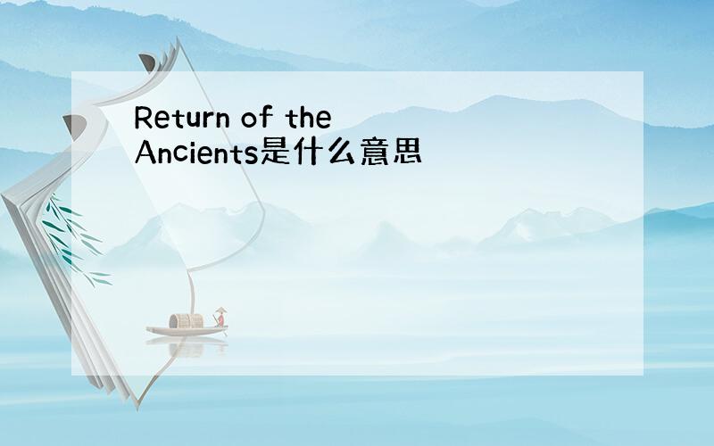 Return of the Ancients是什么意思