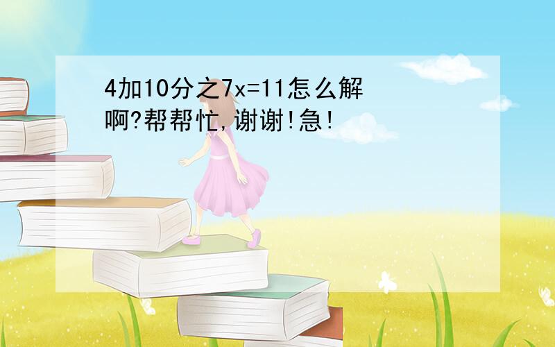 4加10分之7x=11怎么解啊?帮帮忙,谢谢!急!