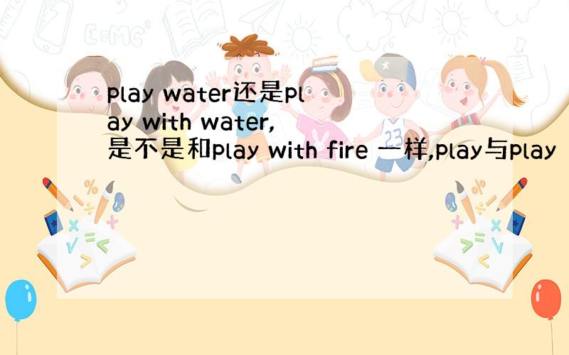 play water还是play with water,是不是和play with fire 一样,play与play