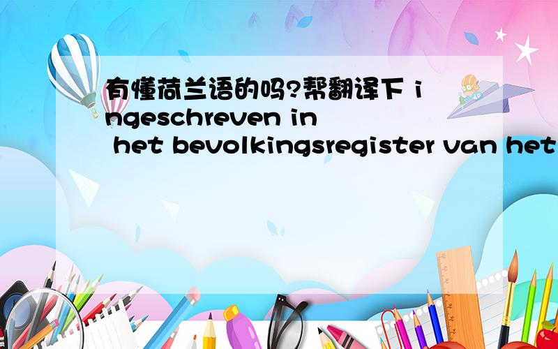 有懂荷兰语的吗?帮翻译下 ingeschreven in het bevolkingsregister van het