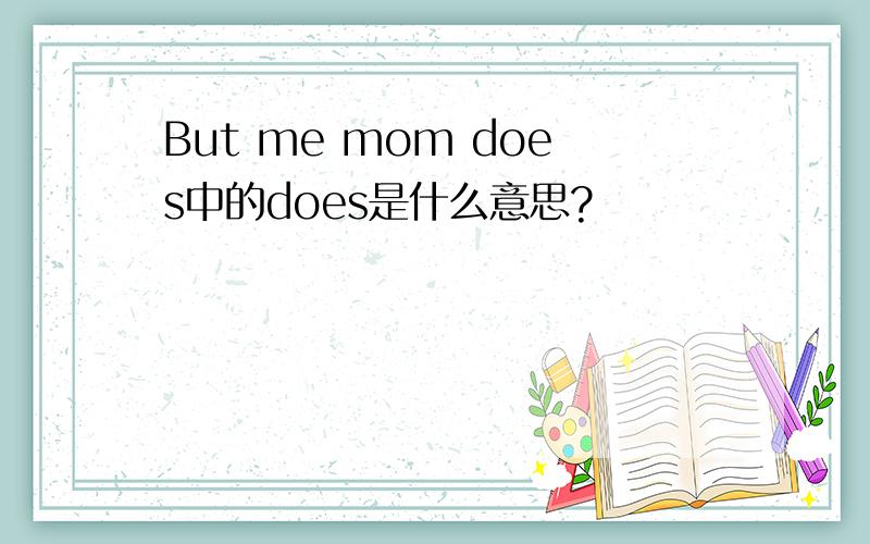 But me mom does中的does是什么意思?