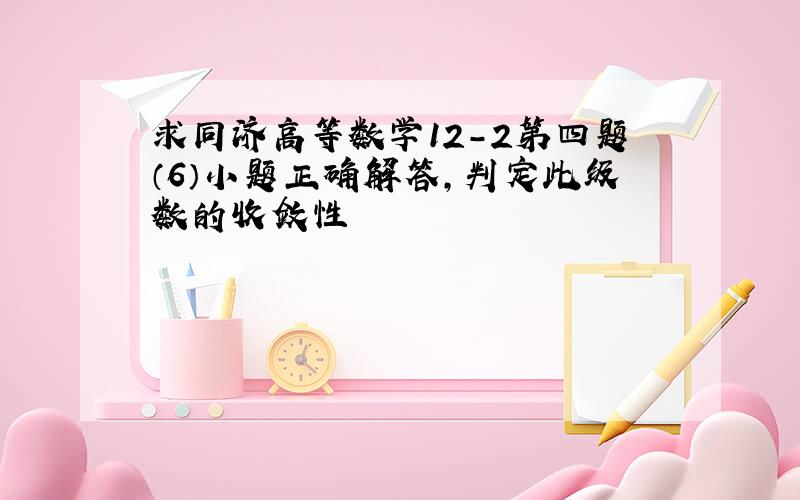 求同济高等数学12-2第四题（6）小题正确解答,判定此级数的收敛性