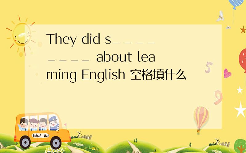 They did s________ about learning English 空格填什么