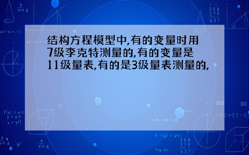 结构方程模型中,有的变量时用7级李克特测量的,有的变量是11级量表,有的是3级量表测量的,