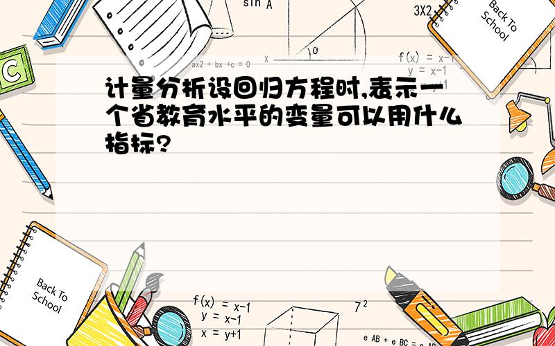 计量分析设回归方程时,表示一个省教育水平的变量可以用什么指标?