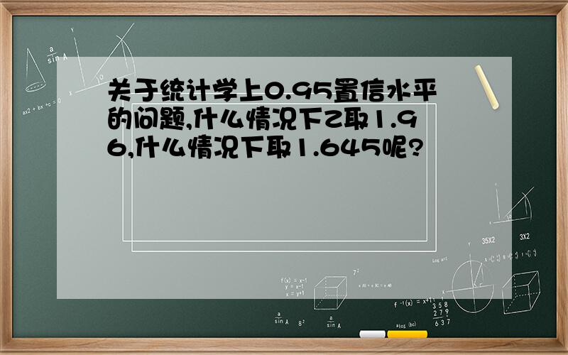 关于统计学上0.95置信水平的问题,什么情况下Z取1.96,什么情况下取1.645呢?