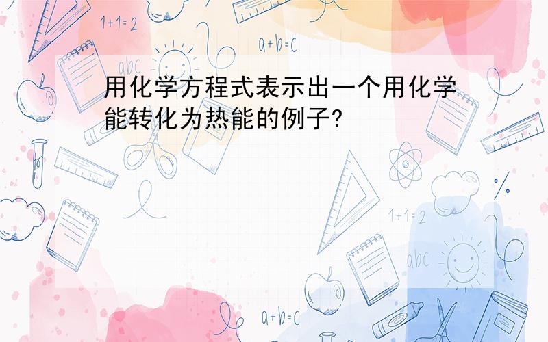 用化学方程式表示出一个用化学能转化为热能的例子?