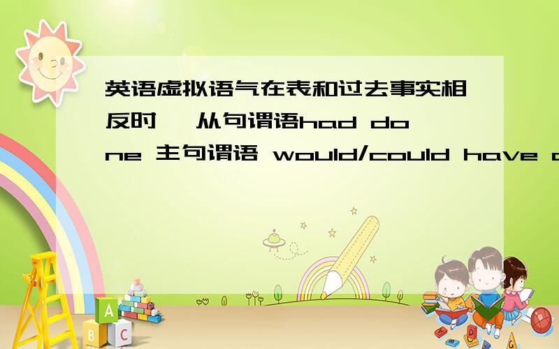 英语虚拟语气在表和过去事实相反时, 从句谓语had done 主句谓语 would/could have done 问题