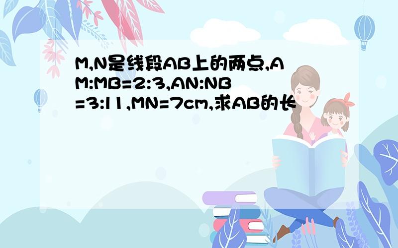 M,N是线段AB上的两点,AM:MB=2:3,AN:NB=3:l1,MN=7cm,求AB的长