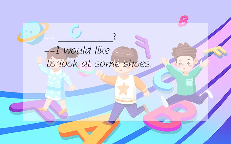 -- __________?--I would like to look at some shoes.