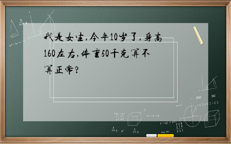 我是女生,今年10岁了,身高160左右,体重50千克算不算正常?