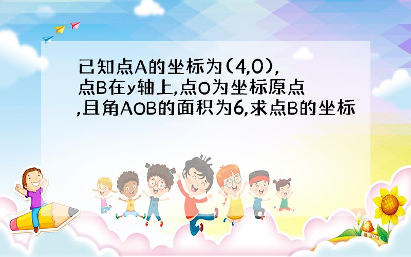 已知点A的坐标为(4,0),点B在y轴上,点O为坐标原点,且角AOB的面积为6,求点B的坐标