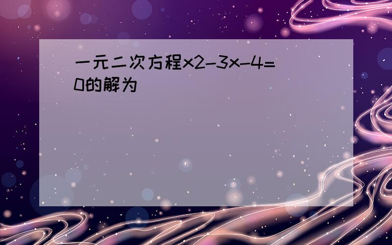 一元二次方程x2-3x-4=0的解为______．