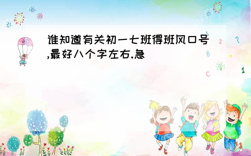 谁知道有关初一七班得班风口号,最好八个字左右.急