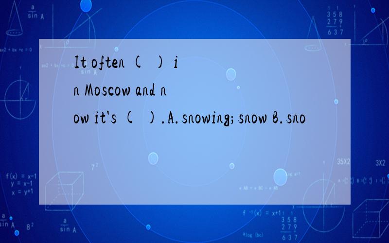 It often ( ) in Moscow and now it's ( ).A.snowing;snow B.sno