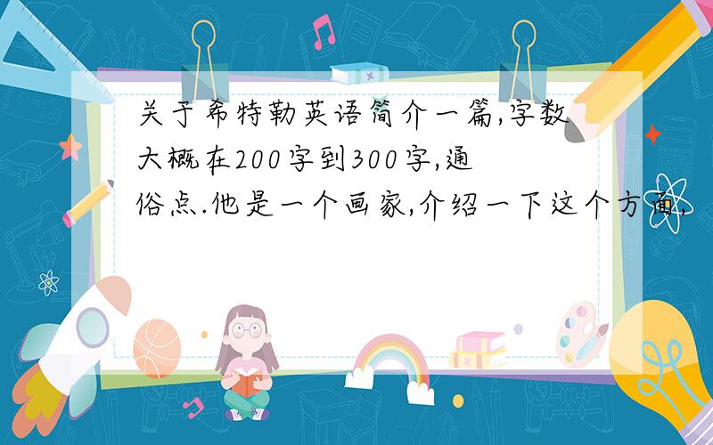 关于希特勒英语简介一篇,字数大概在200字到300字,通俗点.他是一个画家,介绍一下这个方面,