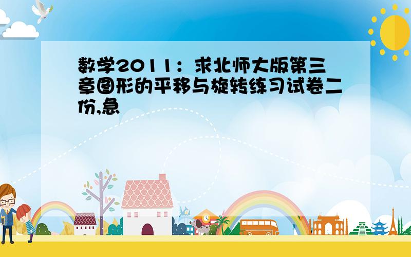 数学2011：求北师大版第三章图形的平移与旋转练习试卷二份,急