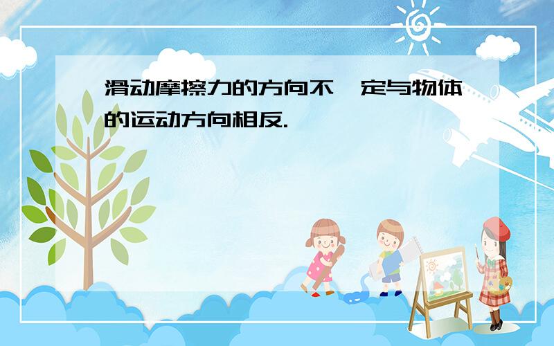 滑动摩擦力的方向不一定与物体的运动方向相反.