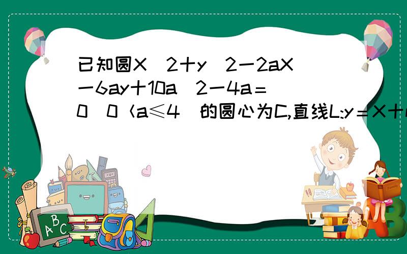 已知圆X^2十y^2一2aX一6ay十10a^2一4a＝0（0＜a≤4）的圆心为C,直线L:y＝X十m.（1）若a＝2,