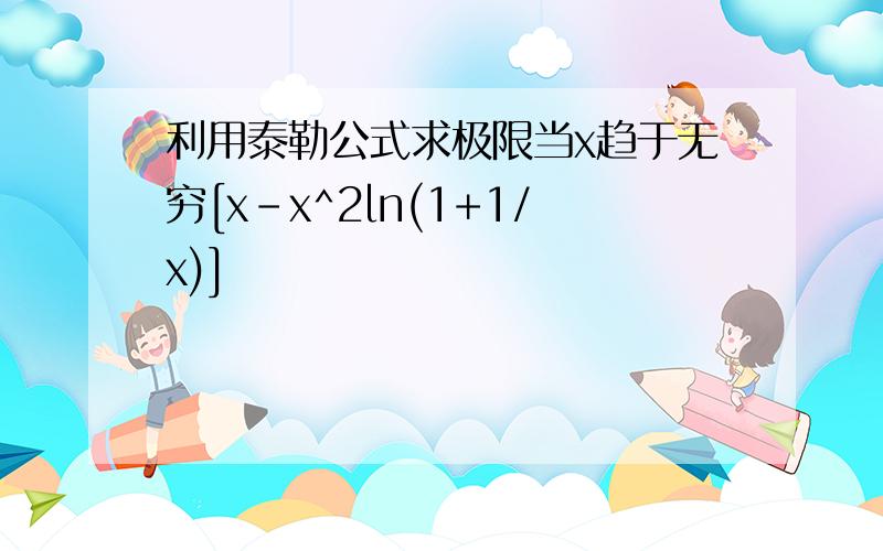 利用泰勒公式求极限当x趋于无穷[x-x^2ln(1+1/x)]