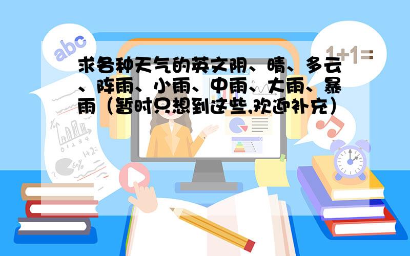 求各种天气的英文阴、晴、多云、阵雨、小雨、中雨、大雨、暴雨（暂时只想到这些,欢迎补充）