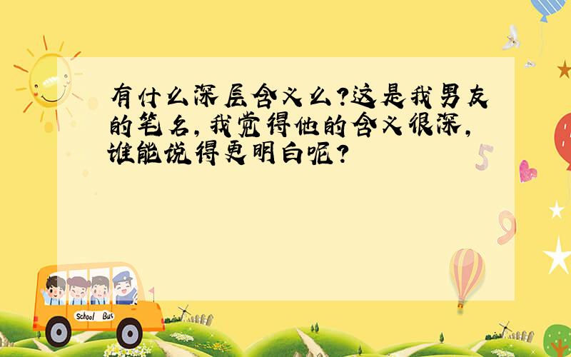 有什么深层含义么?这是我男友的笔名,我觉得他的含义很深,谁能说得更明白呢?