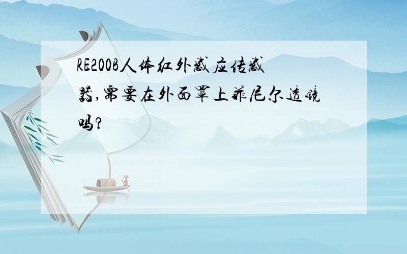 RE200B人体红外感应传感器,需要在外面罩上菲尼尔透镜吗?