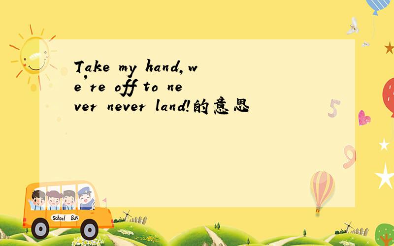 Take my hand,we're off to never never land!的意思