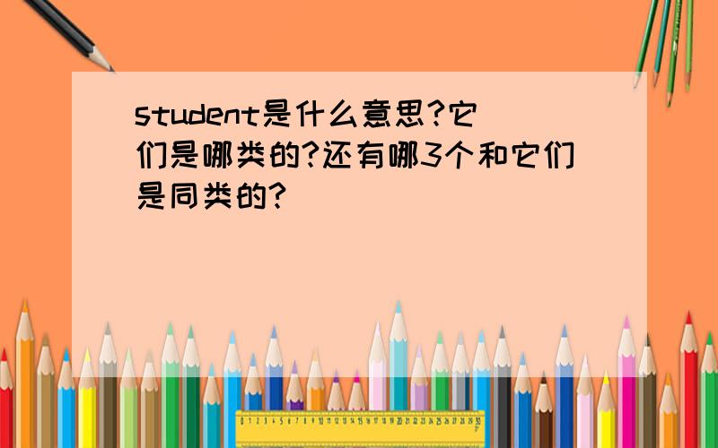 student是什么意思?它们是哪类的?还有哪3个和它们是同类的?